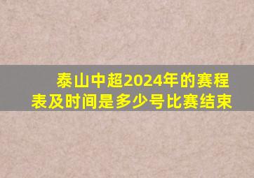 泰山中超2024年的赛程表及时间是多少号比赛结束