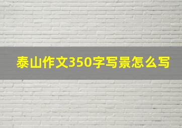 泰山作文350字写景怎么写