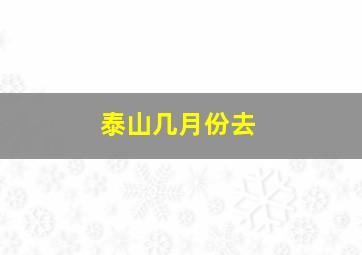 泰山几月份去