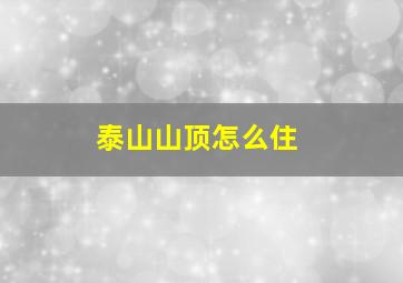 泰山山顶怎么住