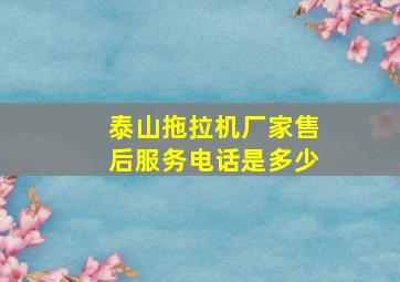 泰山拖拉机厂家售后服务电话是多少