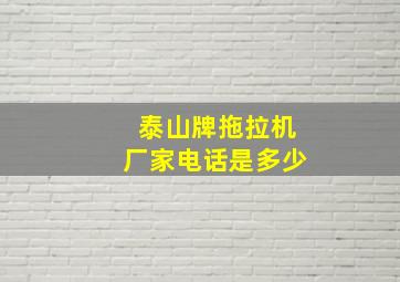 泰山牌拖拉机厂家电话是多少