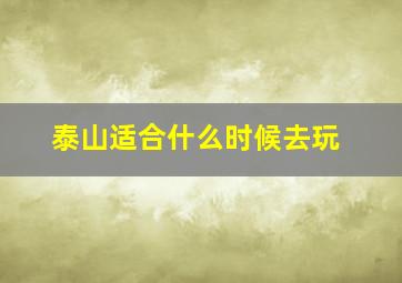 泰山适合什么时候去玩