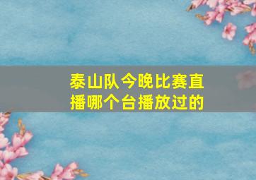 泰山队今晚比赛直播哪个台播放过的