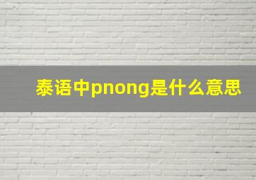 泰语中pnong是什么意思