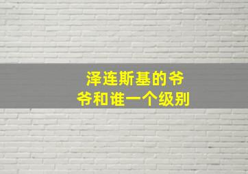 泽连斯基的爷爷和谁一个级别