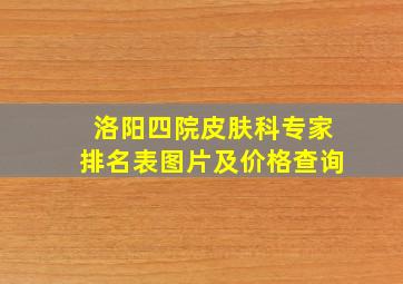 洛阳四院皮肤科专家排名表图片及价格查询