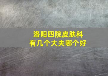 洛阳四院皮肤科有几个大夫哪个好