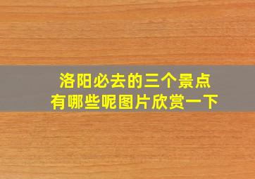 洛阳必去的三个景点有哪些呢图片欣赏一下