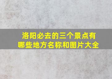 洛阳必去的三个景点有哪些地方名称和图片大全