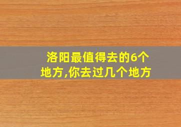 洛阳最值得去的6个地方,你去过几个地方