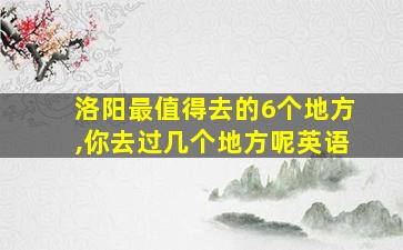 洛阳最值得去的6个地方,你去过几个地方呢英语