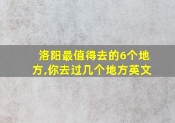 洛阳最值得去的6个地方,你去过几个地方英文