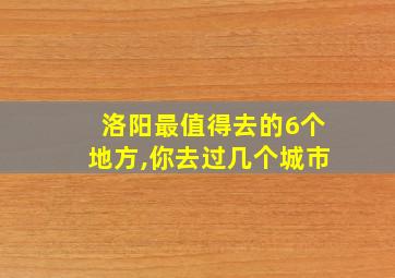 洛阳最值得去的6个地方,你去过几个城市