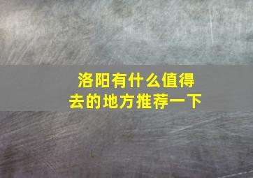 洛阳有什么值得去的地方推荐一下