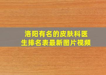 洛阳有名的皮肤科医生排名表最新图片视频