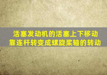 活塞发动机的活塞上下移动靠连杆转变成螺旋桨轴的转动