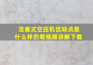 活塞式空压机优缺点是什么样的呢视频讲解下载