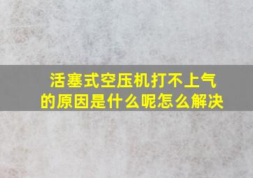 活塞式空压机打不上气的原因是什么呢怎么解决