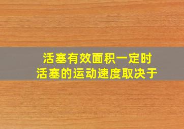 活塞有效面积一定时活塞的运动速度取决于