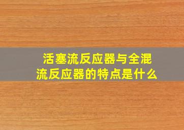 活塞流反应器与全混流反应器的特点是什么