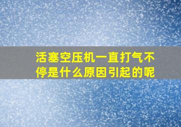 活塞空压机一直打气不停是什么原因引起的呢