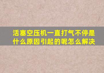 活塞空压机一直打气不停是什么原因引起的呢怎么解决