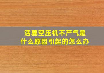 活塞空压机不产气是什么原因引起的怎么办