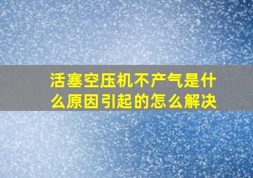 活塞空压机不产气是什么原因引起的怎么解决