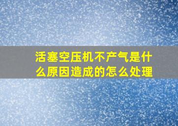 活塞空压机不产气是什么原因造成的怎么处理