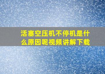 活塞空压机不停机是什么原因呢视频讲解下载