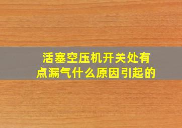 活塞空压机开关处有点漏气什么原因引起的