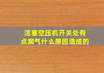 活塞空压机开关处有点漏气什么原因造成的