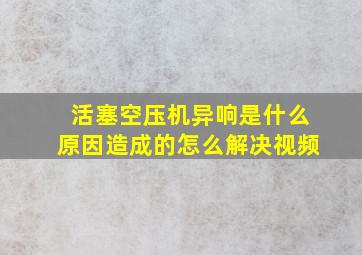 活塞空压机异响是什么原因造成的怎么解决视频