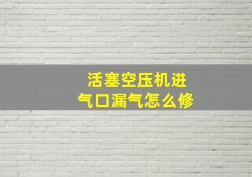 活塞空压机进气口漏气怎么修