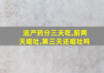 流产药分三天吃,前两天呕吐,第三天还呕吐吗