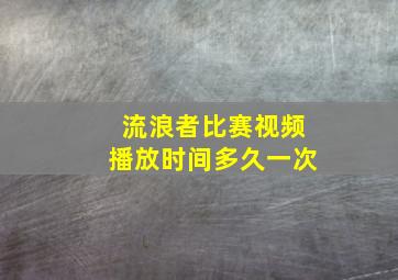 流浪者比赛视频播放时间多久一次