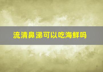 流清鼻涕可以吃海鲜吗