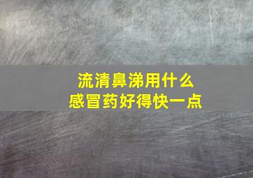 流清鼻涕用什么感冒药好得快一点