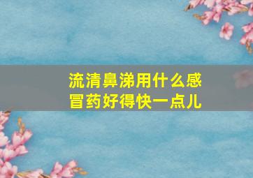 流清鼻涕用什么感冒药好得快一点儿