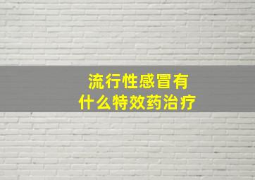 流行性感冒有什么特效药治疗