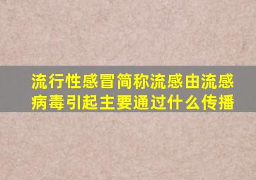 流行性感冒简称流感由流感病毒引起主要通过什么传播