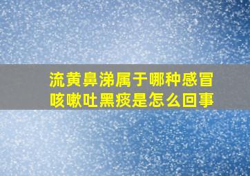 流黄鼻涕属于哪种感冒咳嗽吐黑痰是怎么回事