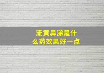 流黄鼻涕是什么药效果好一点