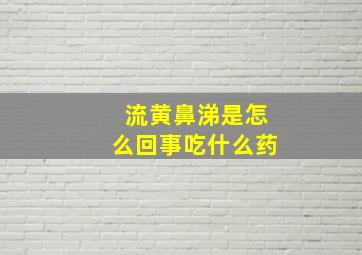 流黄鼻涕是怎么回事吃什么药