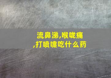 流鼻涕,喉咙痛,打喷嚏吃什么药