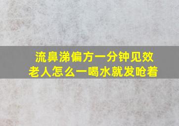 流鼻涕偏方一分钟见效老人怎么一喝水就发呛着