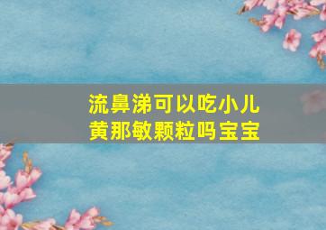 流鼻涕可以吃小儿黄那敏颗粒吗宝宝