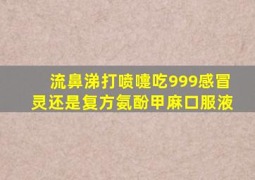 流鼻涕打喷嚏吃999感冒灵还是复方氨酚甲麻口服液