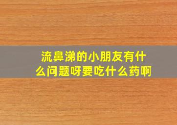 流鼻涕的小朋友有什么问题呀要吃什么药啊